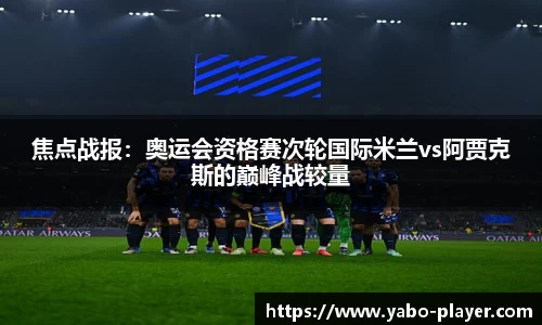 焦点战报：奥运会资格赛次轮国际米兰vs阿贾克斯的巅峰战较量